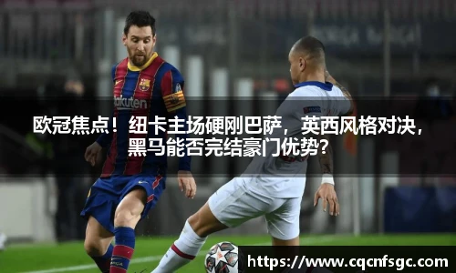欧冠焦点！纽卡主场硬刚巴萨，英西风格对决，黑马能否完结豪门优势？